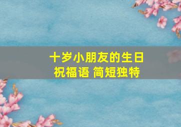 十岁小朋友的生日祝福语 简短独特